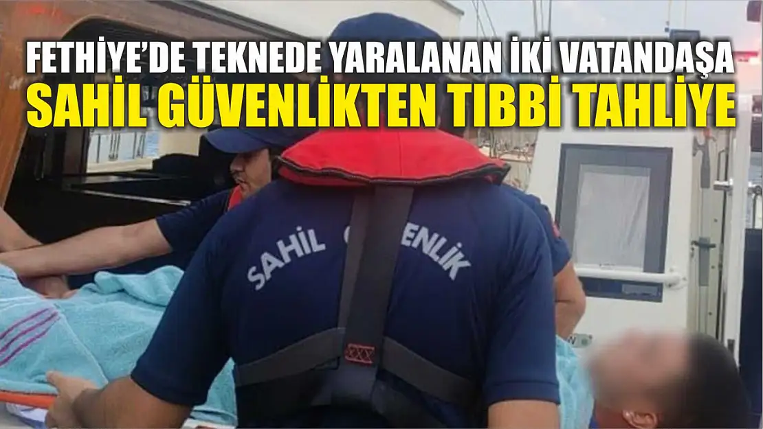 Fethiye'de teknede yaralanan iki vatandaşa Sahil Güvenlikten tıbbi tahliye