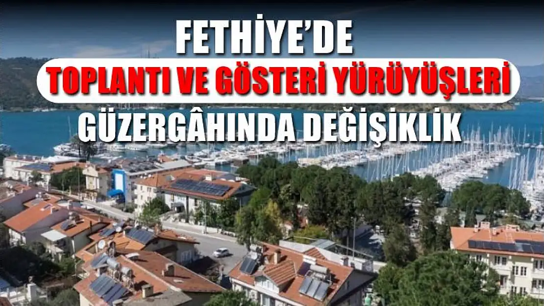 Fethiye'de toplantı ve gösteri yürüyüşleri güzergâhında değişiklik