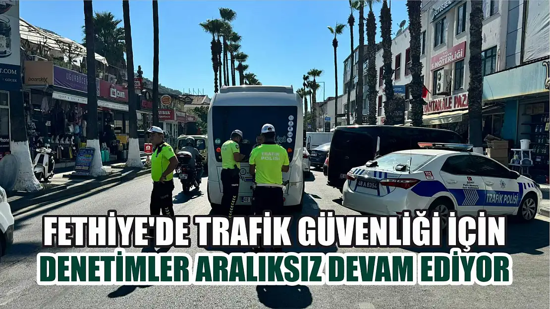 Fethiye'de trafik güvenliği için denetimler aralıksız devam ediyor