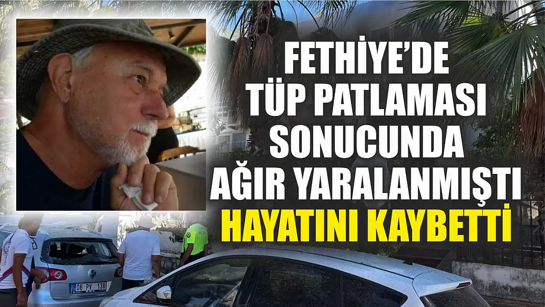 Fethiye'de Tüp Patlaması Sonucunda Ağır Yaralanmıştı, Hayatını Kaybetti