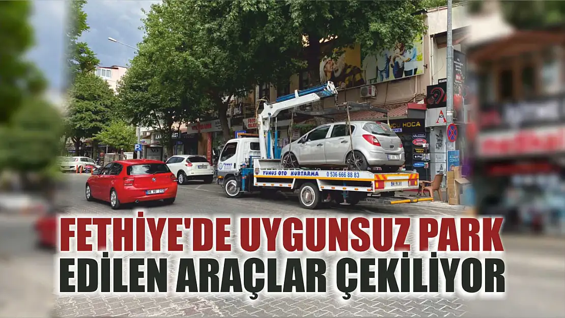 Fethiye'de uygunsuz park edilen araçlar çekiliyor