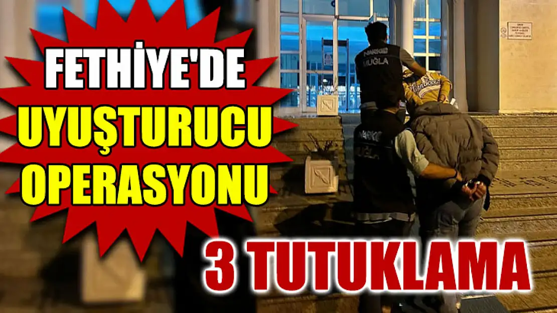 Fethiye'de uyuşturucu operasyonu: 3 tutuklama