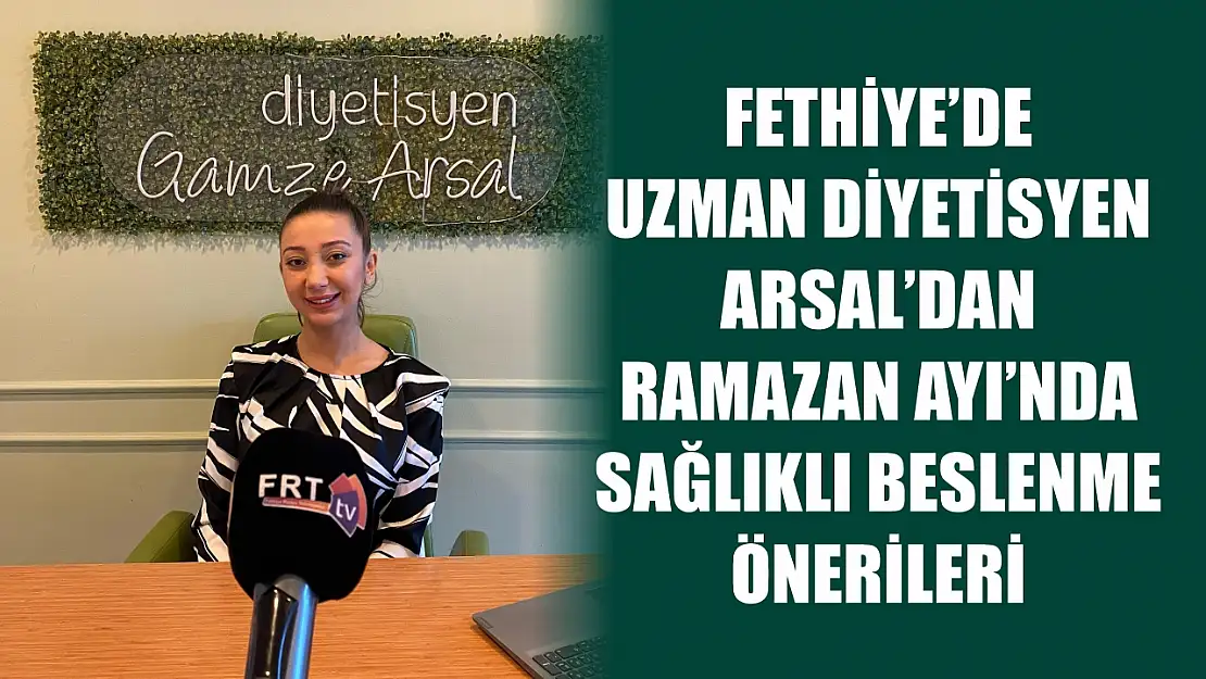 Fethiye'de Uzman Diyetisyen Arsal'dan Ramazan Ayı'nda sağlıklı beslenme önerileri