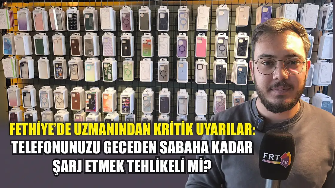 Fethiye'de uzmanından kritik uyarılar: Telefonunuzu geceden sabaha kadar şarj etmek tehlikeli mi