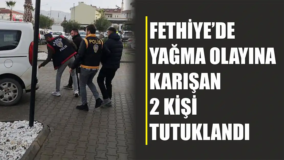 Fethiye'de yağma olayına karışan 2 kişi tutuklandı