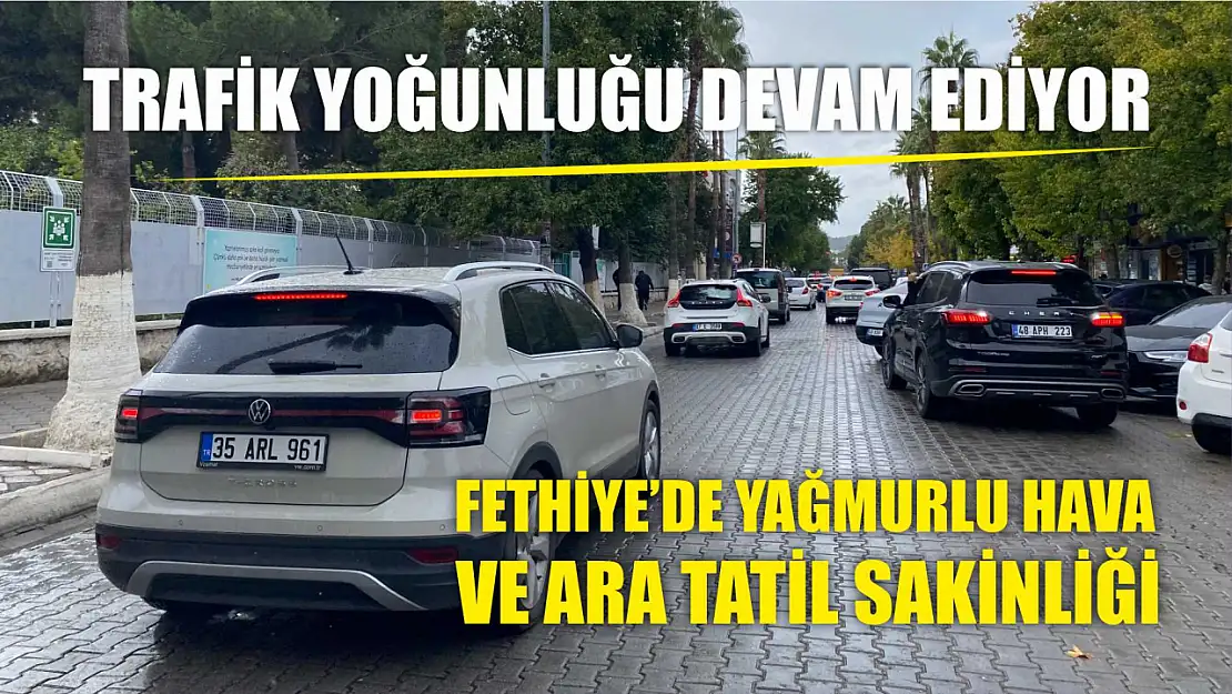 Fethiye'de Yağmurlu Hava ve Ara Tatil Sakinliği: Trafik Yoğunluğu Devam Ediyor