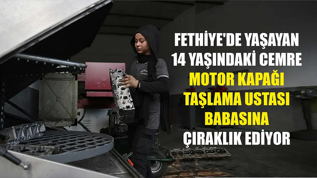 Fethiye'de yaşayan 14 yaşındaki Cemre, motor kapağı taşlama ustası babasına çıraklık ediyor