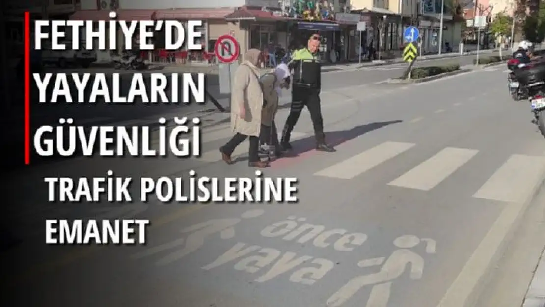 FETHİYE'DE YAYALARIN GÜVENLİĞİ TRAFİK POLİSLERİNE EMANET