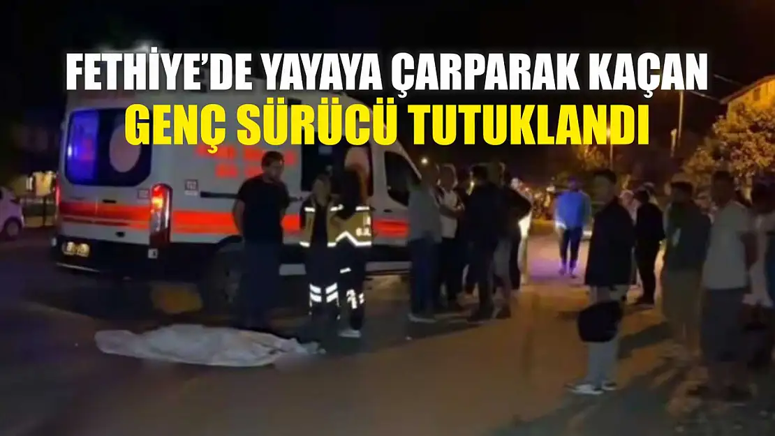 Fethiye'de yayaya çarparak kaçan genç sürücü tutuklandı