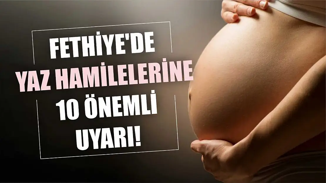 Fethiye'de Yaz Hamilelerine 10 Önemli Uyarı!