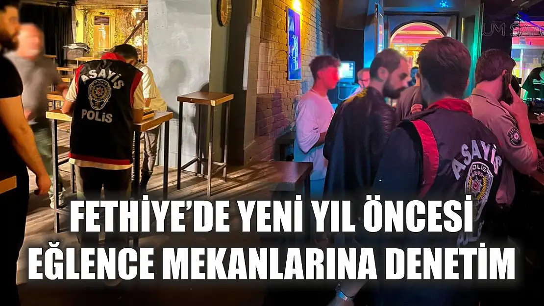 Fethiye'de yeni yıl öncesi eğlence mekanlarına denetim