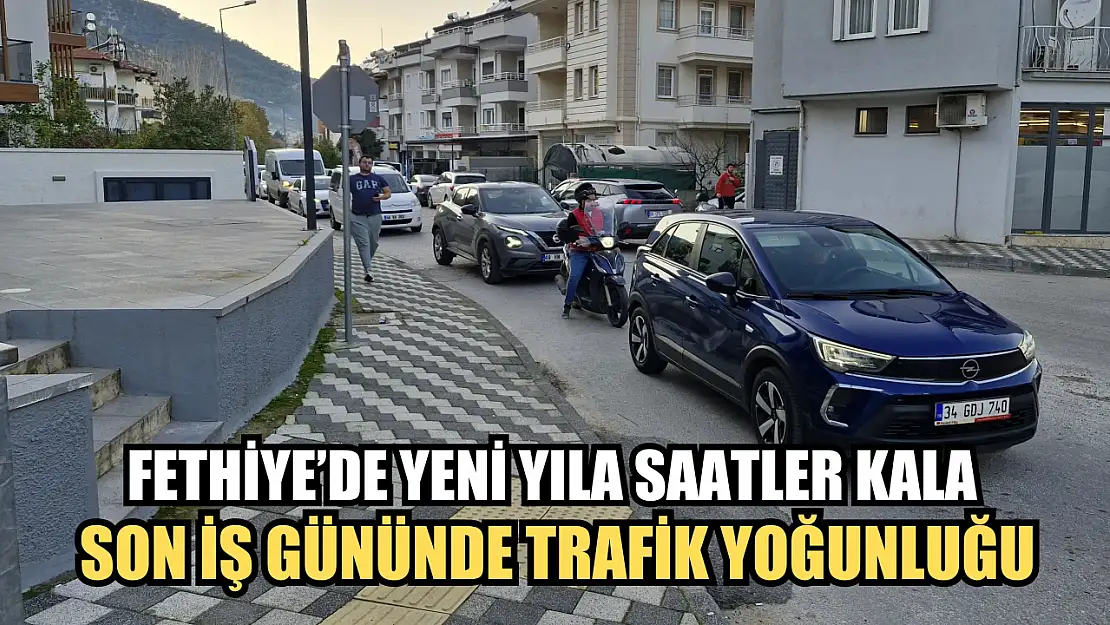 Fethiye'de Yeni Yıla Saatler Kala Son İş Gününde Trafik Yoğunluğu