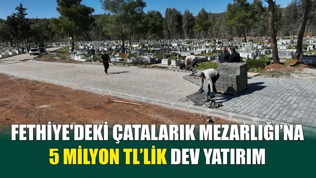 Fethiye'deki Çatalarık Mezarlığı'na 5 milyon TL'lik dev yatırım