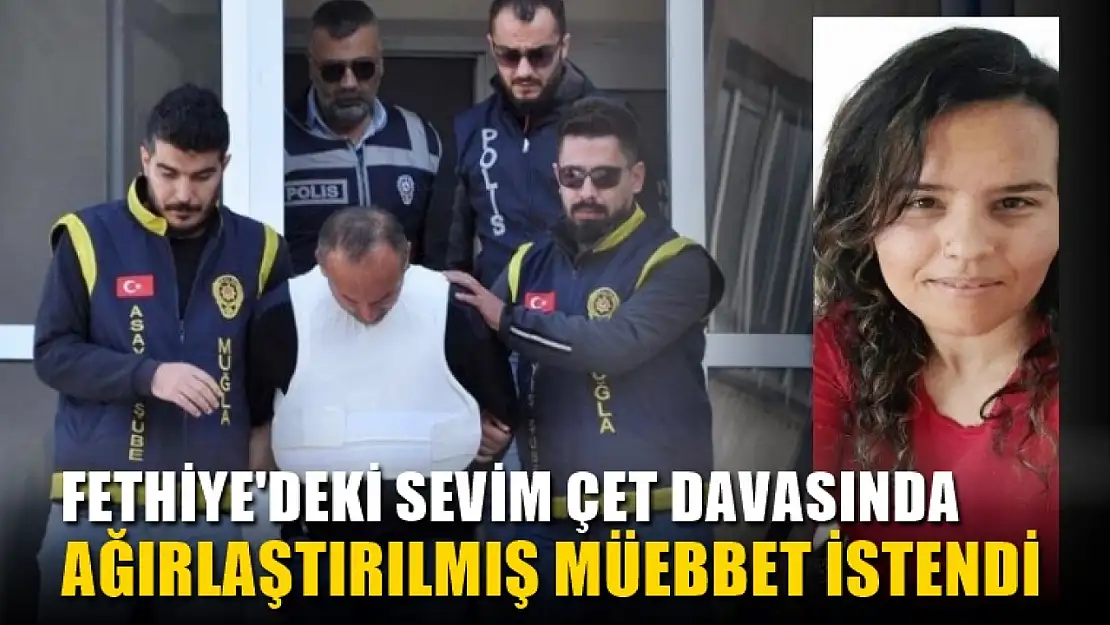 Fethiye'deki Sevim Çet davasında Ağırlaştırılmış müebbet istendi