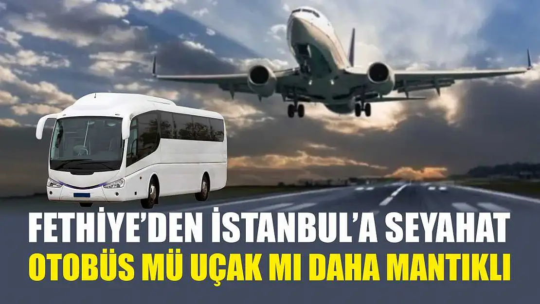 Fethiye'den İstanbul'a Seyahat: Otobüs Mü Uçak Mı Daha Mantıklı
