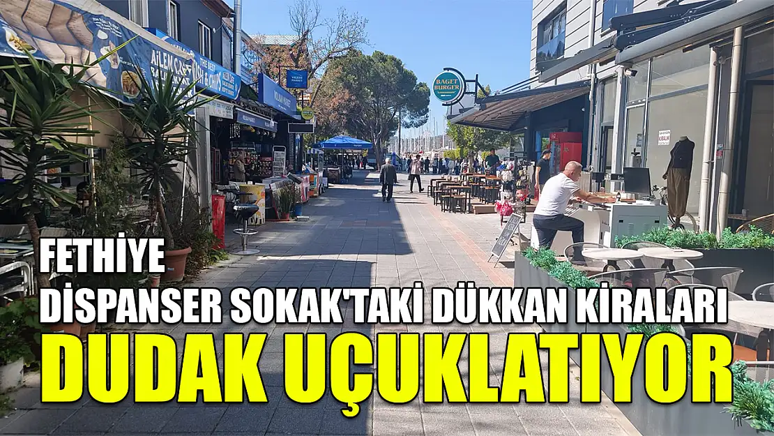 Fethiye  Dispanser Sokak'taki dükkan kiraları dudak uçuklatıyor