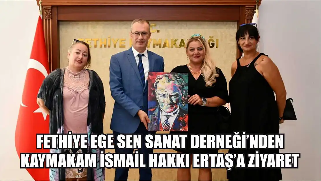 Fethiye EGE SEN Sanat Derneği'nden Kaymakam Ertaş'a Ziyaret