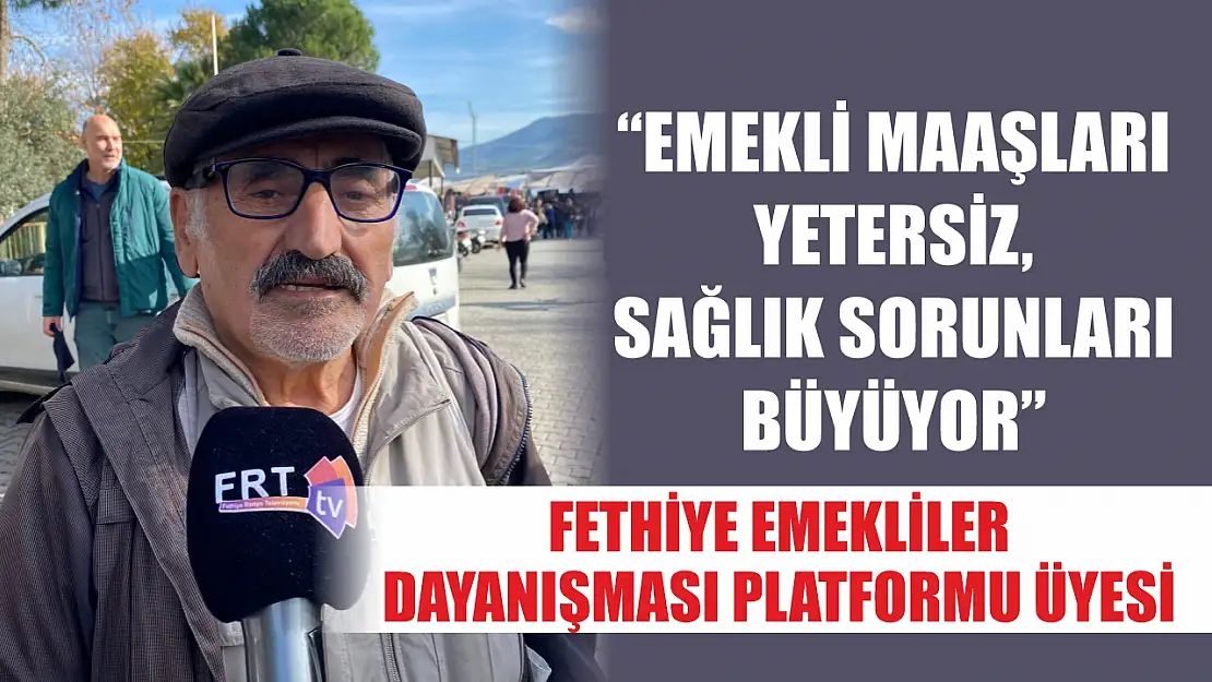 Fethiye Emekliler Dayanışması Platformu Üyesi, 'Emekli Maaşları Yetersiz, Sağlık Sorunları Büyüyor'