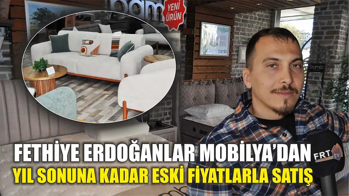 Fethiye Erdoğanlar Mobilya'dan Yıl Sonuna Kadar Eski Fiyatlarla Satış