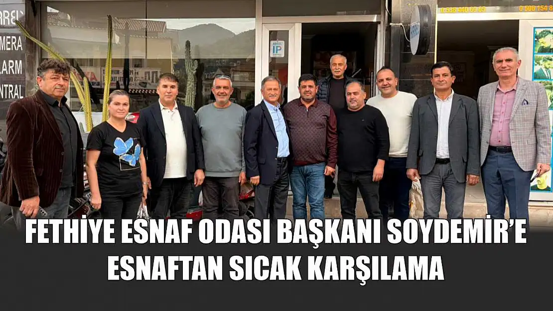 Fethiye Esnaf Odası Başkanı Soydemir'e esnaftan sıcak karşılama
