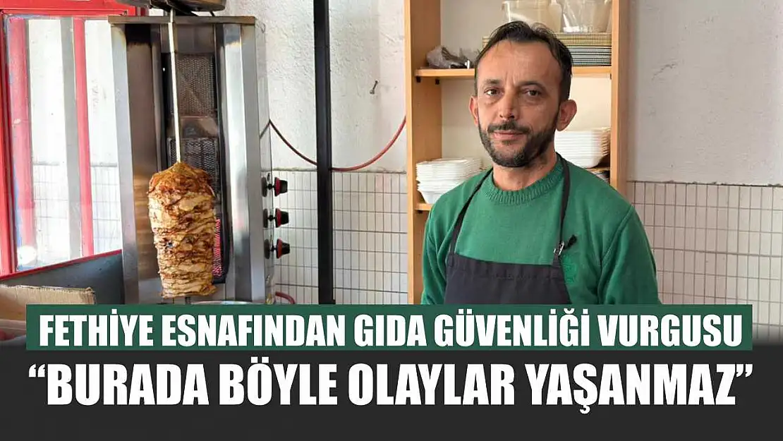 Fethiye esnafından gıda güvenliği vurgusu: 'Burada böyle olaylar yaşanmaz'