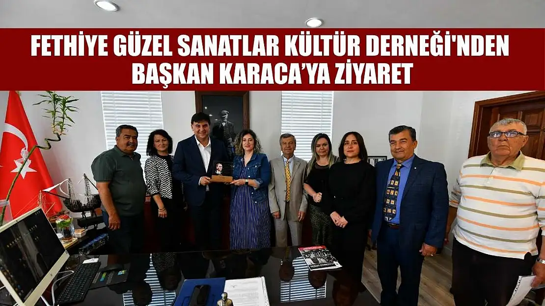 Fethiye Güzel Sanatlar Kültür Derneği'nden Başkan Karaca'ya ziyaret