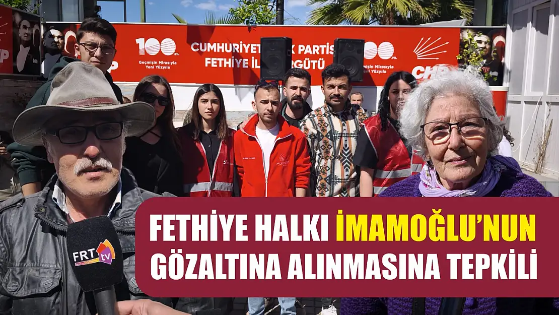 Fethiye halkı İmamoğlu'nun gözaltına alınmasına tepkili