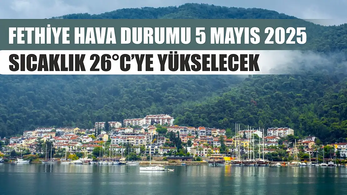 Fethiye Hava durumu 5 Mayıs 2025 Sıcaklık 26°C'ye Yükselecek