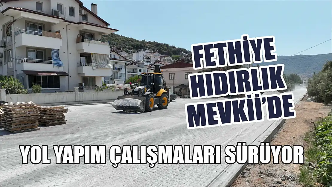 Fethiye Hıdırlık Mevkii'de yol yapım çalışmaları sürüyor