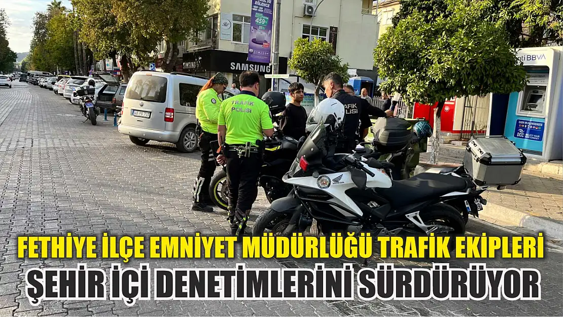 Fethiye İlçe Emniyet Müdürlüğü Trafik Ekipleri Şehir İçi Denetimlerini Sürdürüyor