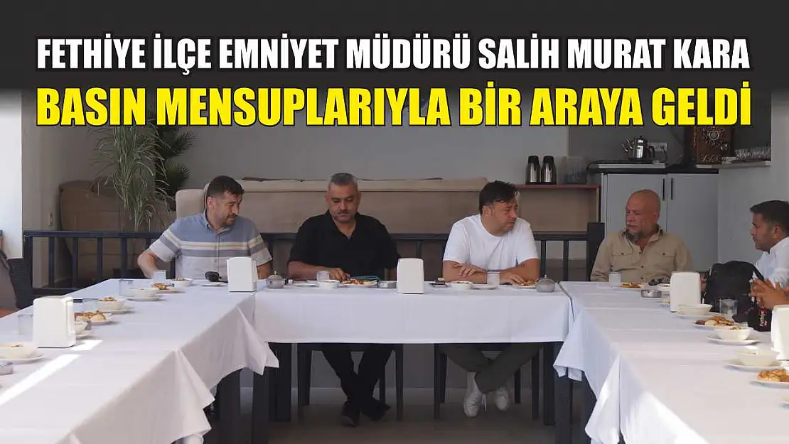 Fethiye İlçe Emniyet Müdürü Salih Murat Kara, Basın Mensuplarıyla Bir Araya Geldi