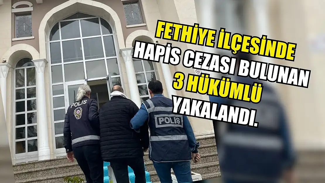 Fethiye ilçesinde hapis cezası bulunan 3 hükümlü yakalandı