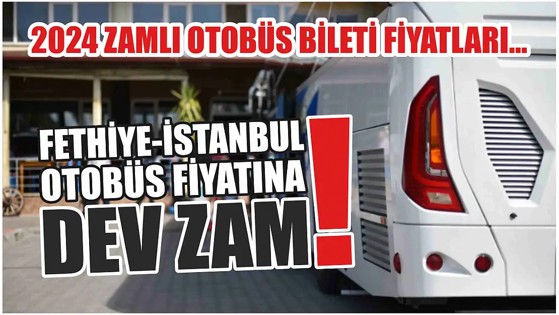 Fethiye-İstanbul otobüs fiyatına dev zam! 2024 zamlı otobüs bileti fiyatları…