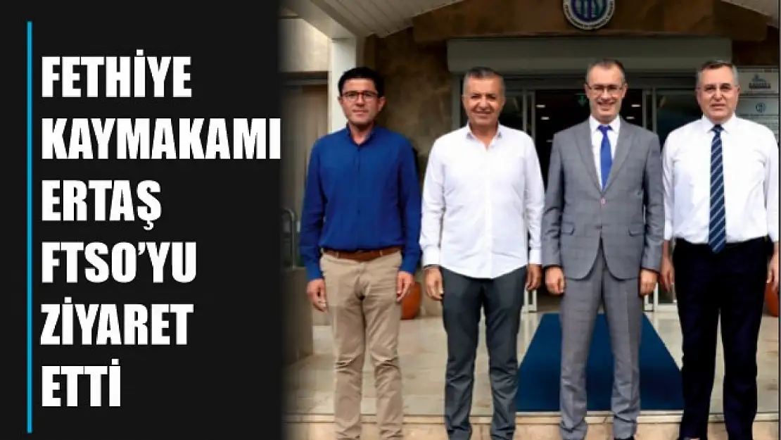 Fethiye Kaymakamı Ertaş, FTSO'yu ziyaret etti