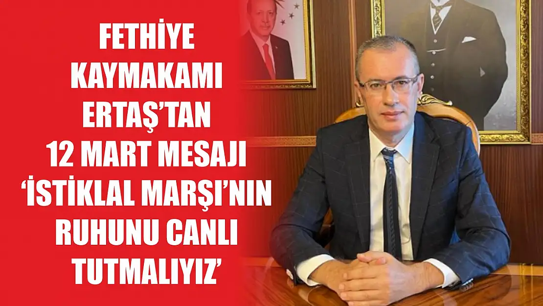 Fethiye Kaymakamı Ertaş'tan 12 Mart Mesajı 'İstiklal Marşı'nın Ruhunu Canlı Tutmalıyız'