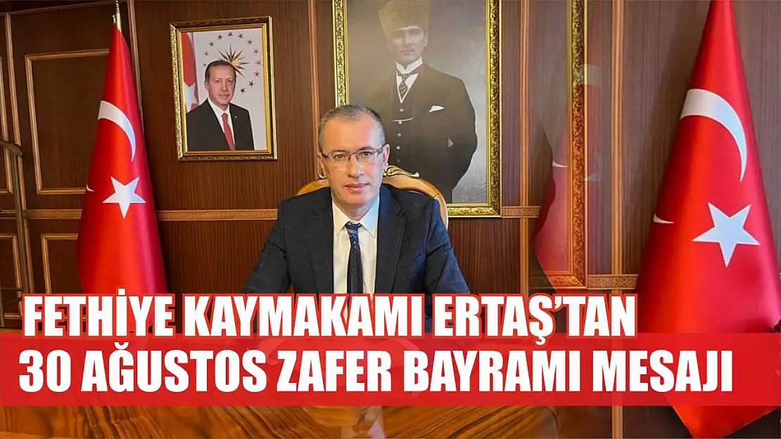 Fethiye Kaymakamı Ertaş'tan 30 Ağustos Zafer Bayramı mesajı