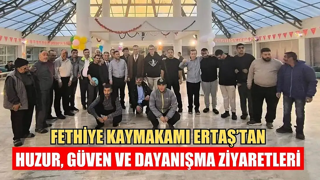 Fethiye Kaymakamı Ertaş'tan Huzur, Güven ve Dayanışma Ziyaretleri