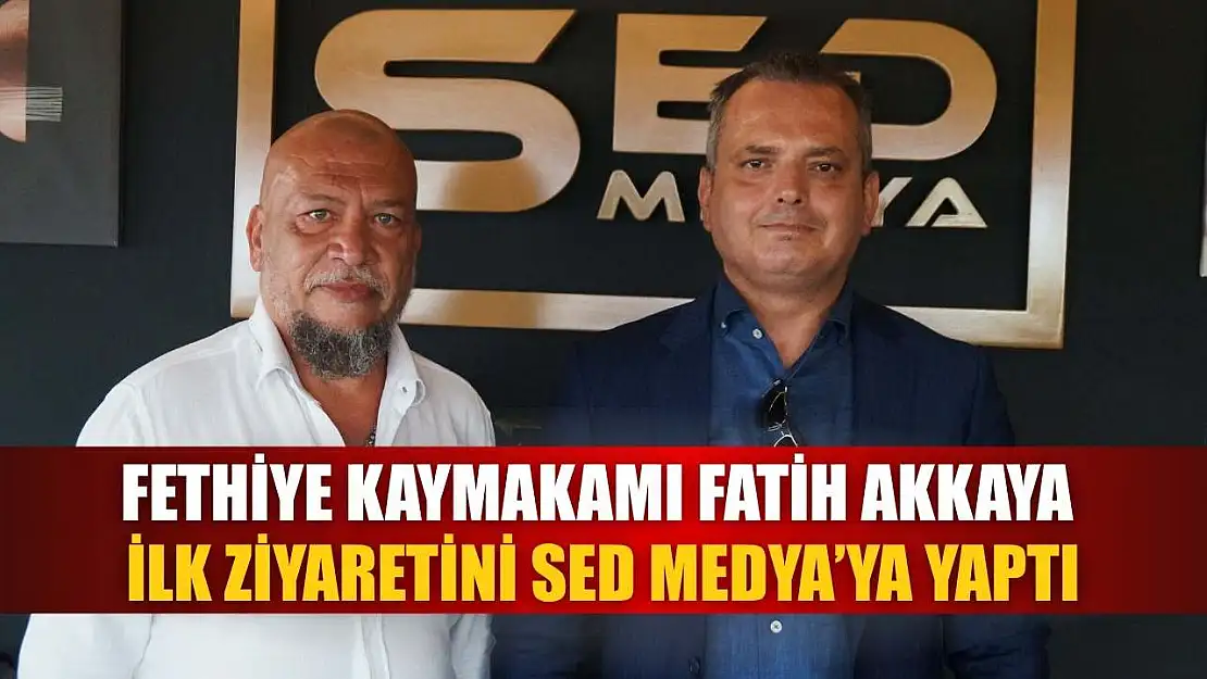 Fethiye Kaymakamı Fatih Akkaya, İlk Ziyaretini SED Medya'ya Yaptı