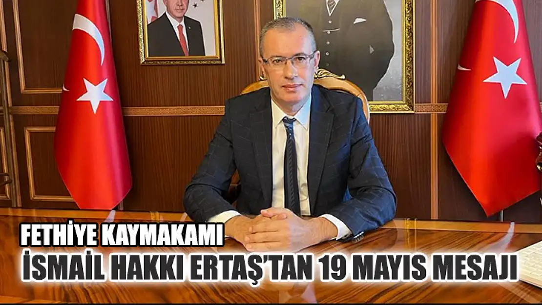 Fethiye Kaymakamı İsmail Hakkı Ertaş'tan 19 Mayıs Mesajı