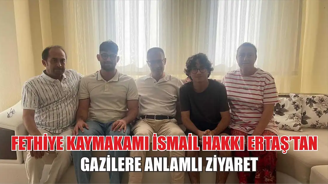 Fethiye Kaymakamı İsmail Hakkı Ertaş'tan Gazilere Anlamlı Ziyaret