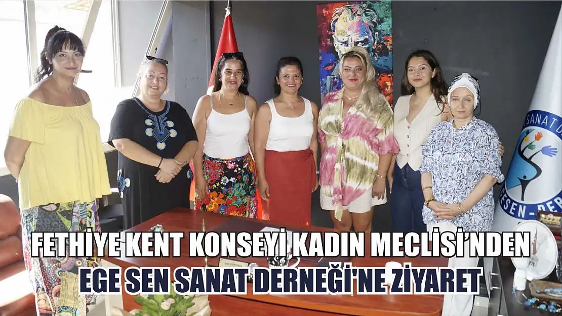 Fethiye Kent Konseyi Kadın Meclisi'nden EGE SEN Sanat Derneği'ne ziyaret   