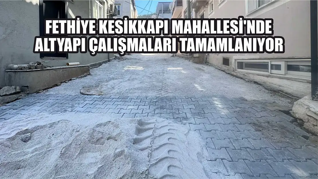 Fethiye Kesikkapı Mahallesi'nde Altyapı Çalışmaları Tamamlanıyor