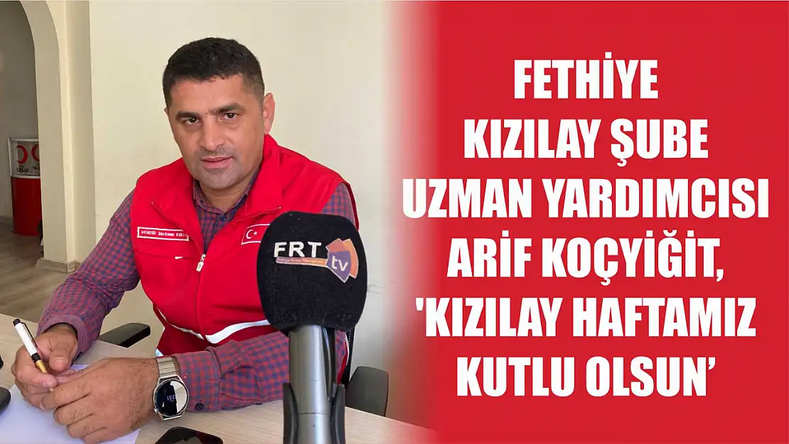 Fethiye Kızılay Şube Uzman Yardımcısı Arif Koçyiğit, 'Kızılay Haftamız Kutlu Olsun'