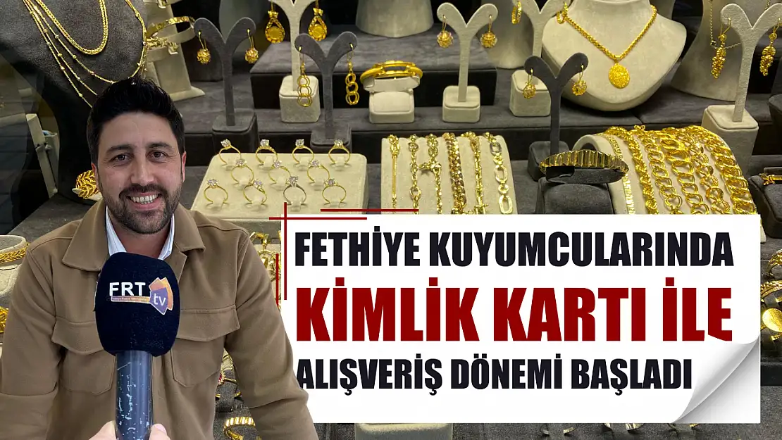 Fethiye Kuyumcularında Kimlik Kartı ile Alışveriş Dönemi Başladı