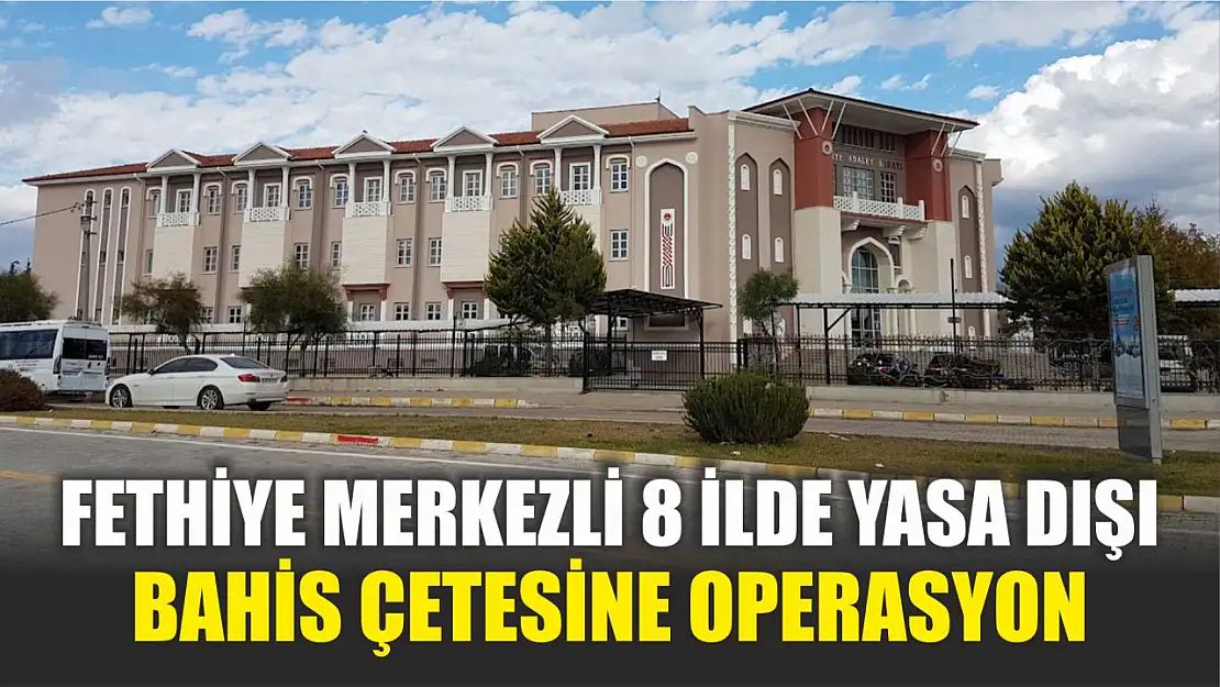 Fethiye Merkezli 8 İlde Yasa Dışı Bahis Çetesine Operasyon