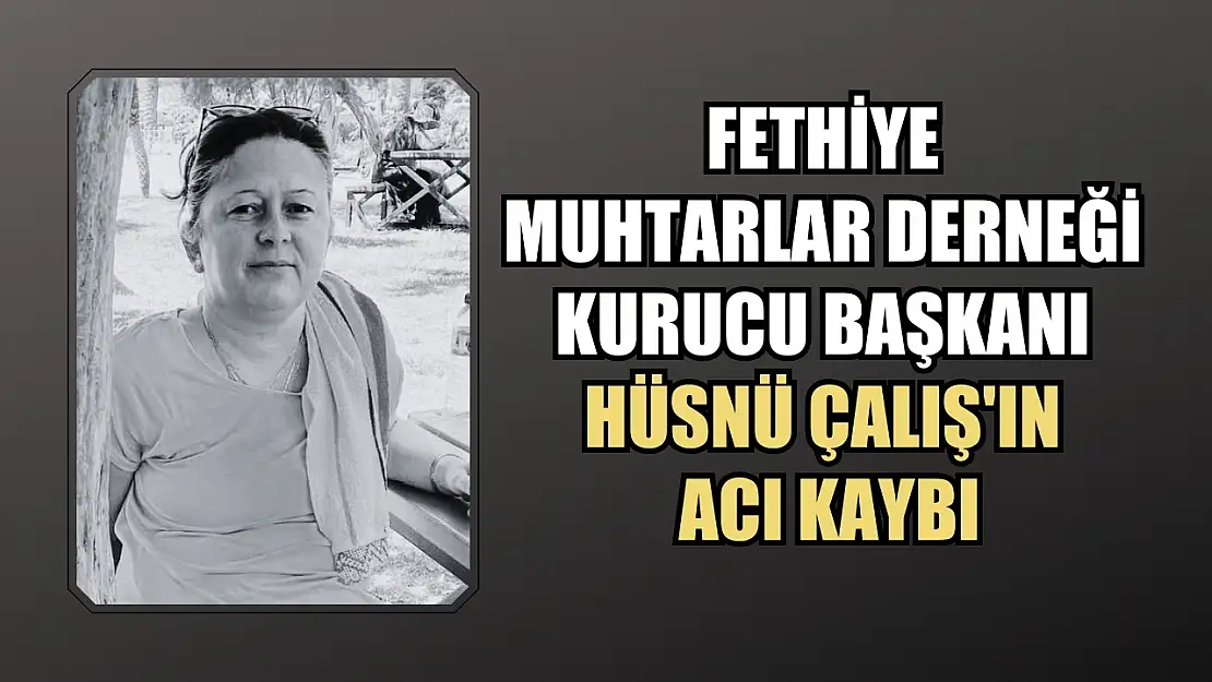 Fethiye Muhtarlar Derneği Kurucu Başkanı Hüsnü Çalış'ın Acı Kaybı