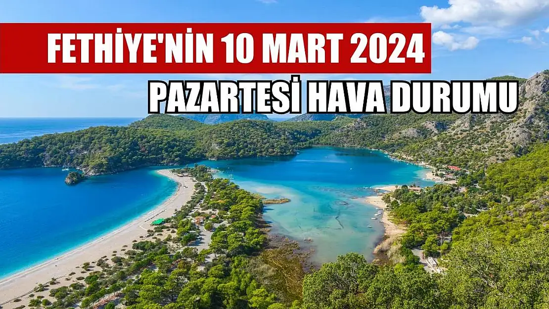 Fethiye'nin 10 Mart 2024 Pazartesi hava durumu