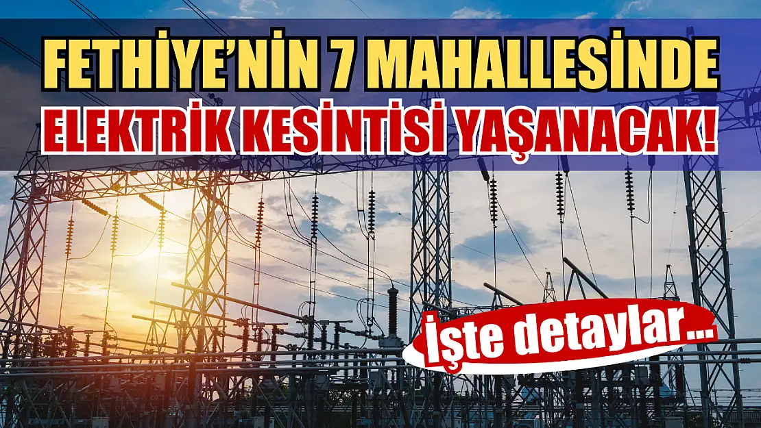 Fethiye'nin 7 mahallesinde elektrik kesintisi yaşanacak! İşte detaylar..