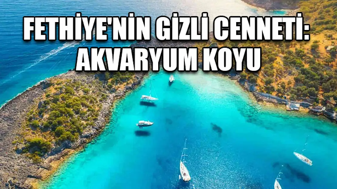 Fethiye'nin Gizli Cenneti: Akvaryum Koyu