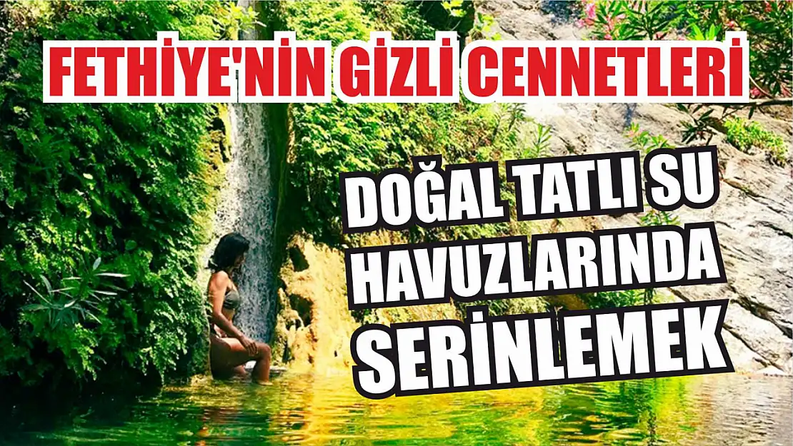 Fethiye'nin Gizli Cennetleri: Tatlı Su Havuzlarında Serinlemek